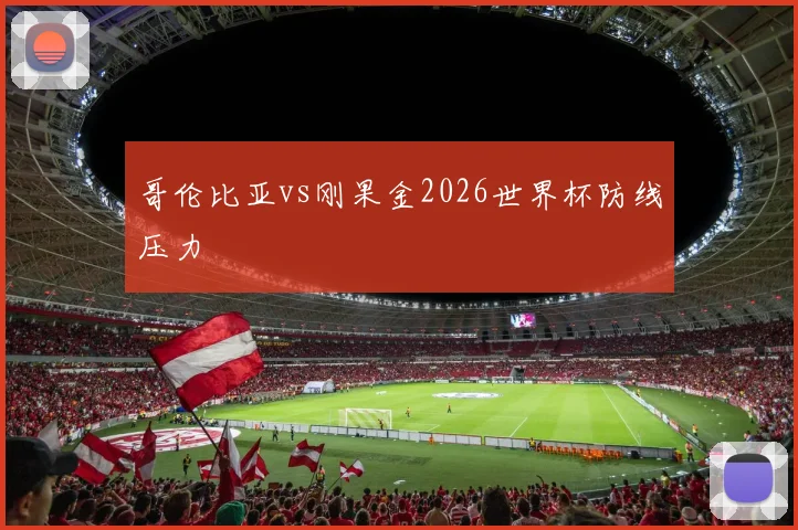 哥伦比亚vs刚果金2026世界杯防线压力