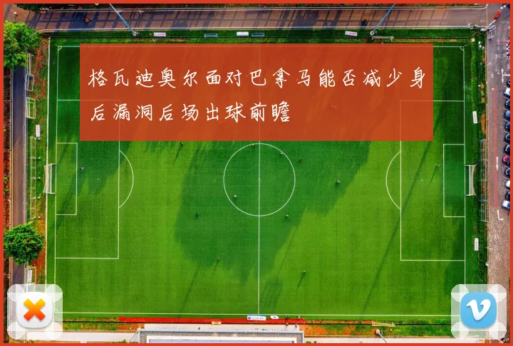 格瓦迪奥尔面对巴拿马能否减少身后漏洞后场出球前瞻