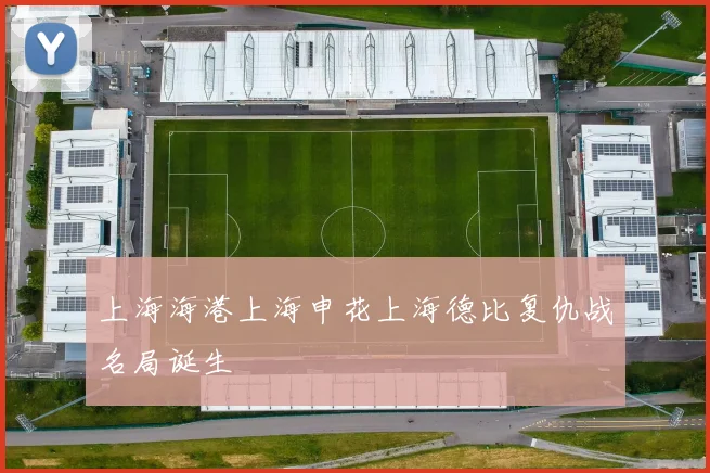 上海海港上海申花上海德比复仇战名局诞生