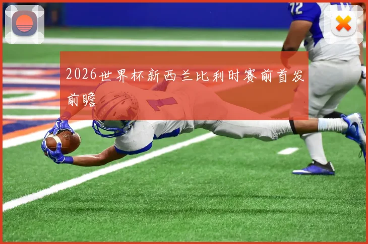 2026世界杯新西兰比利时赛前首发前瞻