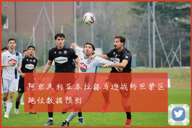 阿尔及利亚本拉赫马迎战约旦禁区跑位数据预测