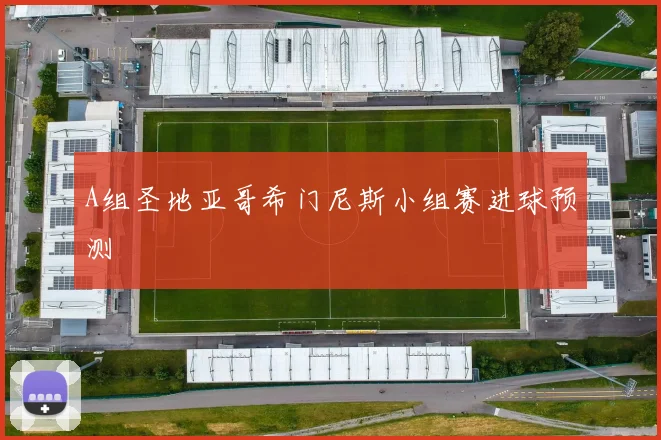 A组圣地亚哥希门尼斯小组赛进球预测