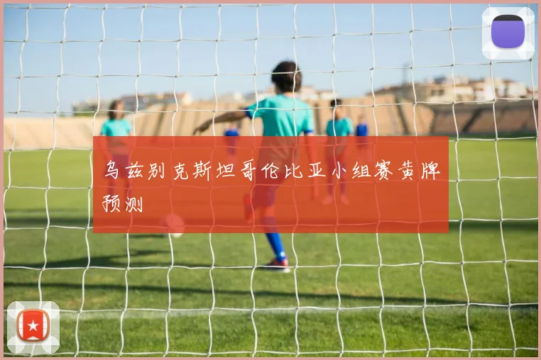 乌兹别克斯坦哥伦比亚小组赛黄牌预测