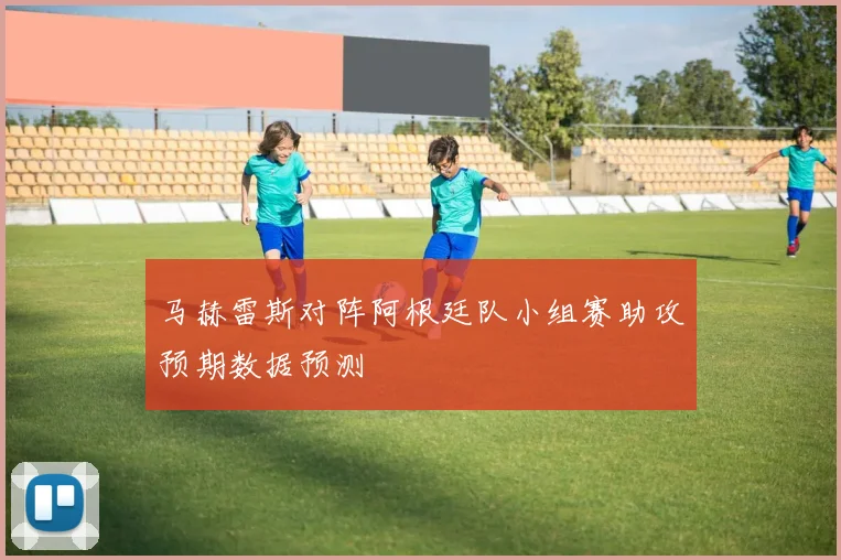 马赫雷斯对阵阿根廷队小组赛助攻预期数据预测