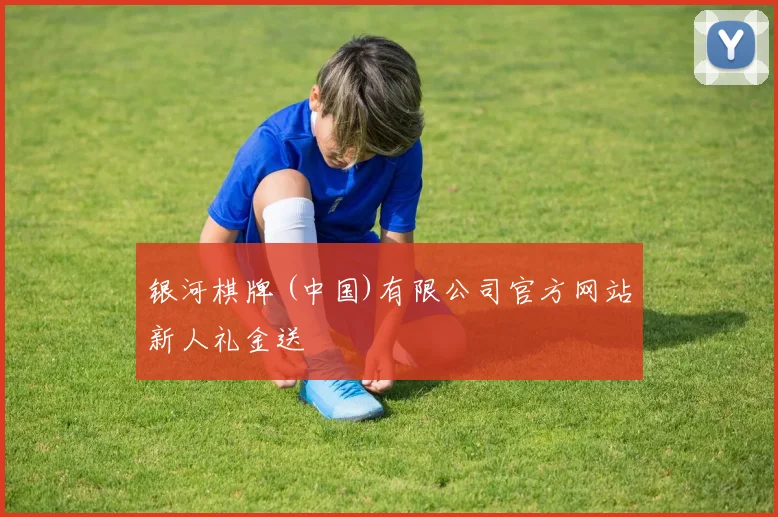 银河棋牌 (中国)有限公司官方网站新人礼金送