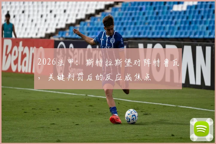2026法甲：斯特拉斯堡对阵特鲁瓦，关键判罚后的反应成焦点