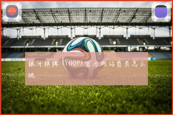 银河棋牌 (YHQP)官方网站首页怎么玩