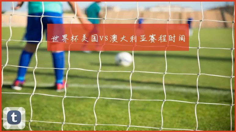 世界杯美国vs澳大利亚赛程时间