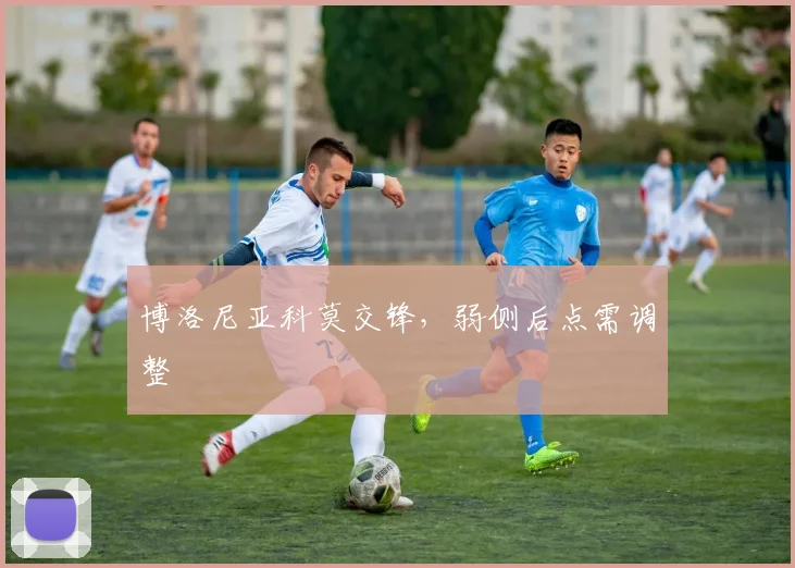 博洛尼亚科莫交锋，弱侧后点需调整