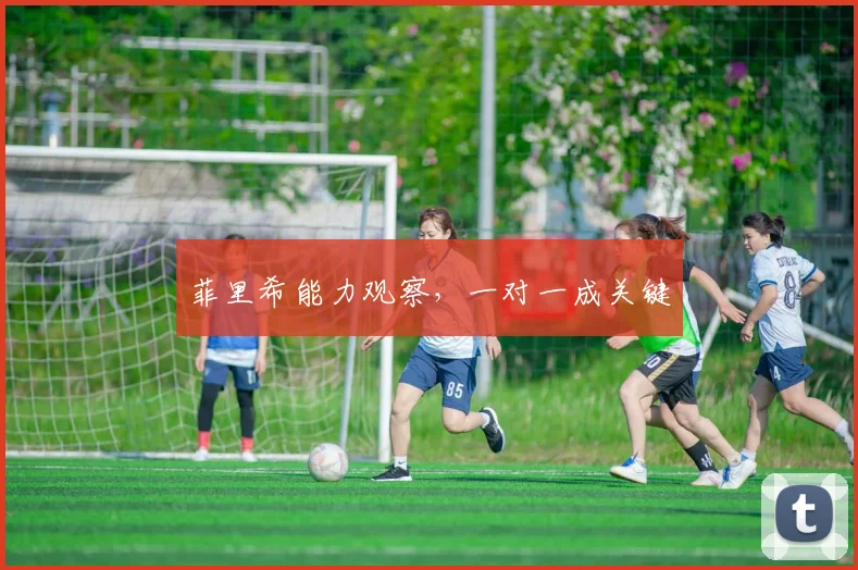 菲里希能力观察,一对一成关键