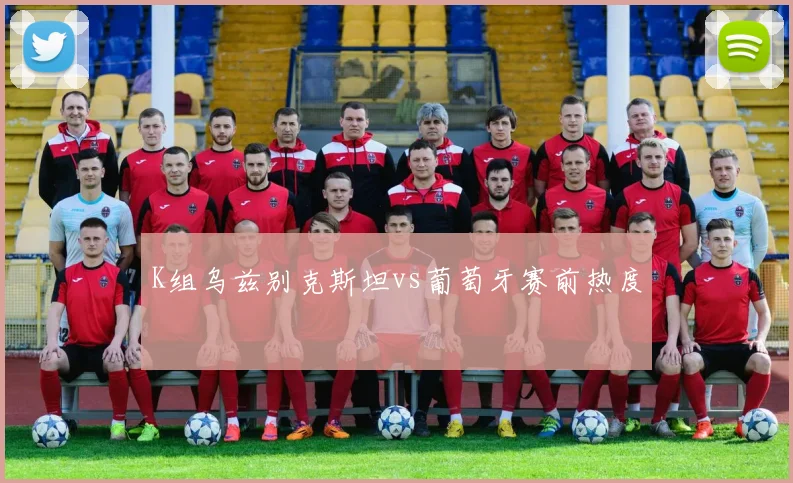 K组乌兹别克斯坦vs葡萄牙赛前热度