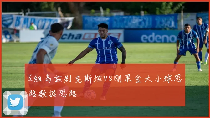 K组乌兹别克斯坦vs刚果金大小球思路数据思路