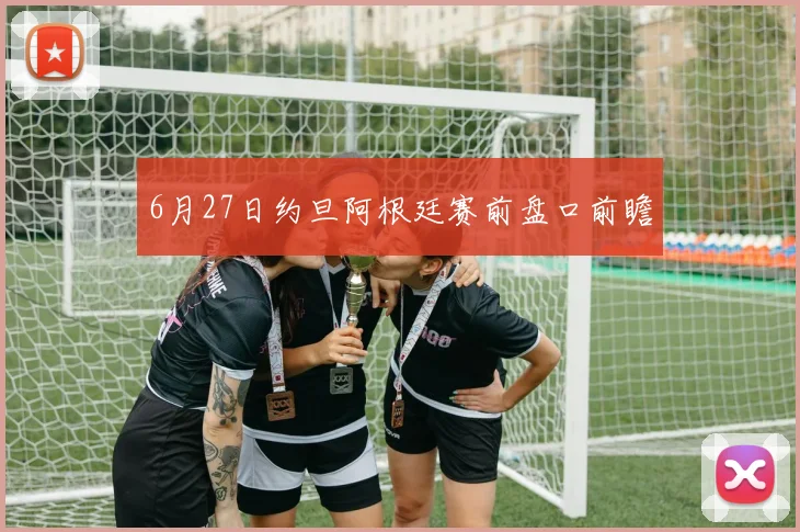6月27日约旦阿根廷赛前盘口前瞻