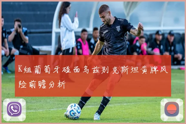 K组葡萄牙碰面乌兹别克斯坦黄牌风险前瞻分析