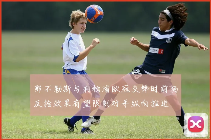 那不勒斯与利物浦欧冠交锋时前场反抢效果有望限制对手纵向推进