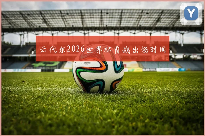 云代尔2026世界杯首战出场时间