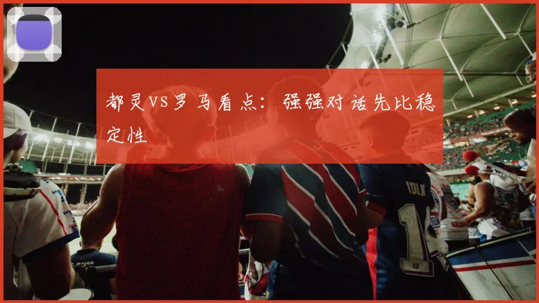 都灵vs罗马看点：强强对话先比稳定性