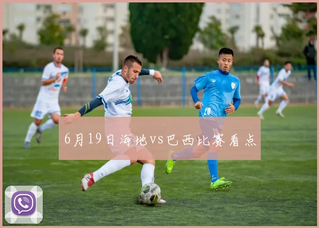 6月19日海地vs巴西比赛看点