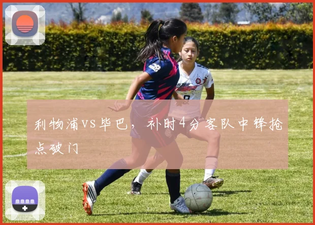 利物浦vs毕巴,补时4分客队中锋抢点破门