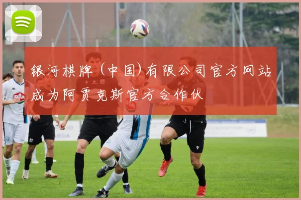 银河棋牌 (中国)有限公司官方网站成为阿贾克斯官方合作伙