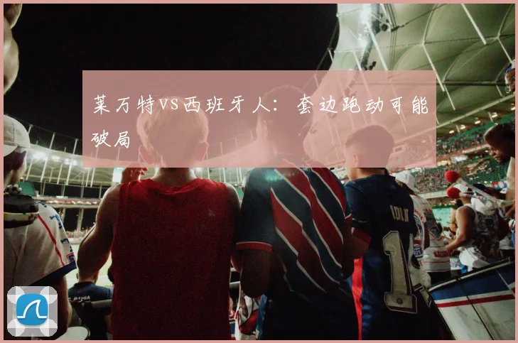 莱万特vs西班牙人：套边跑动可能破局