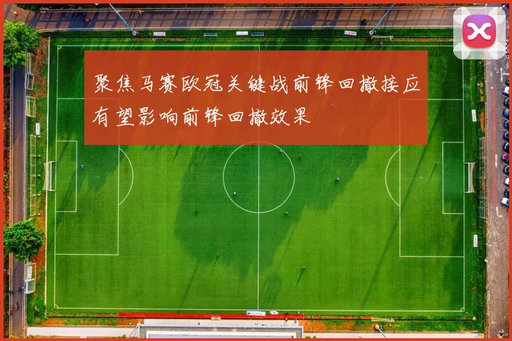 聚焦马赛欧冠关键战前锋回撤接应有望影响前锋回撤效果