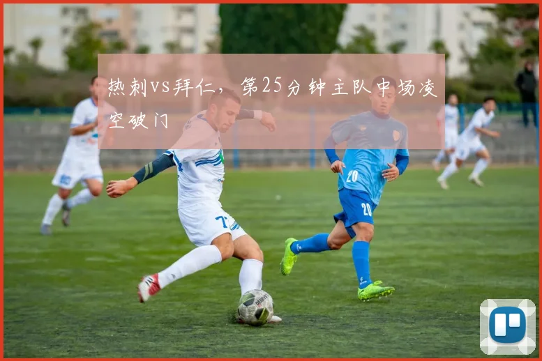 热刺vs拜仁,第25分钟主队中场凌空破门