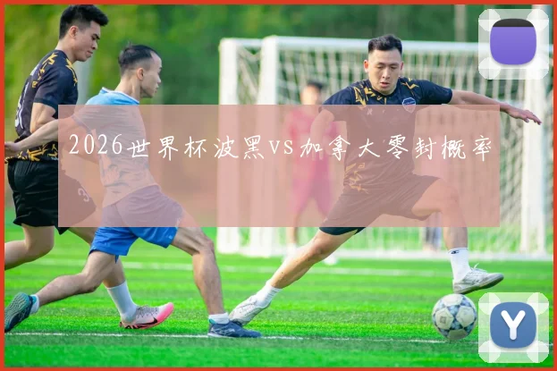 2026世界杯波黑vs加拿大零封概率
