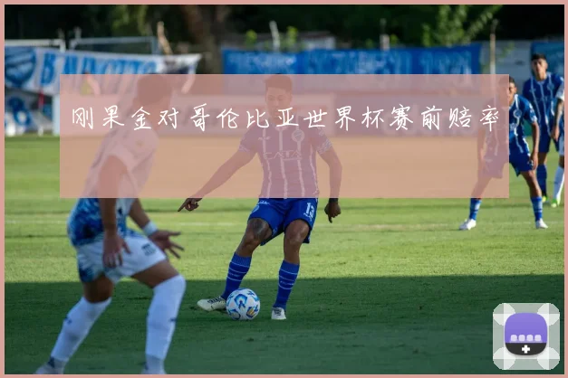 刚果金对哥伦比亚世界杯赛前赔率
